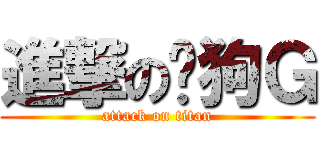 進撃の傻狗Ｇ (attack on titan)