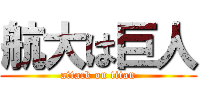 航大は巨人 (attack on titan)