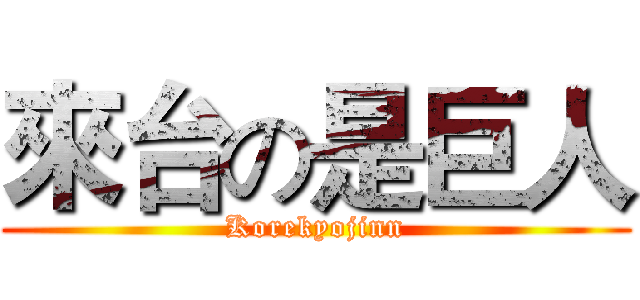 來台の是巨人 (Korekyojinn)