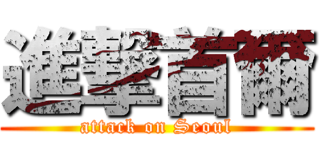 進撃首爾 (attack on Seoul)