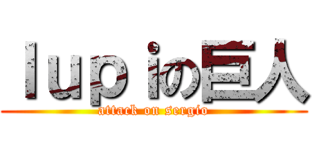 ｌｕｐｉの巨人 (attack on sergio)