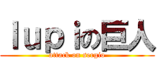 ｌｕｐｉの巨人 (attack on sergio)