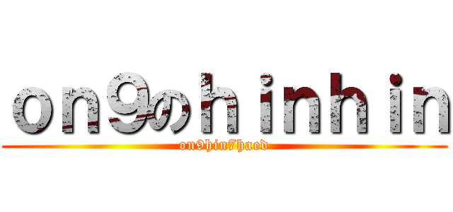 ｏｎ９のｈｉｎｈｉｎ (on9hin7haed)