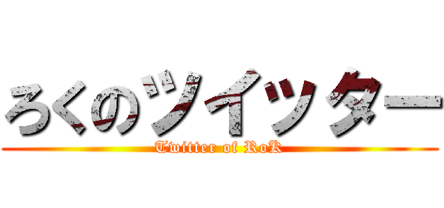 ろくのツイッター (Twitter of RoK)