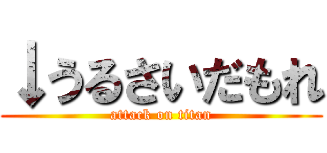 ↓うるさいだもれ (attack on titan)