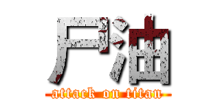 尸油 (attack on titan)