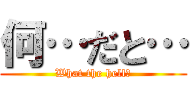 何…だと… (What the hell?)