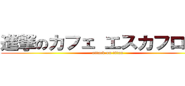 進撃のカフェ エスカフローラ (attack on titan)