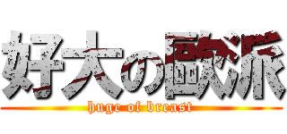 好大の歐派 (huge of breast)