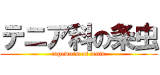 テニア科の条虫 (tapeworm of tenia)