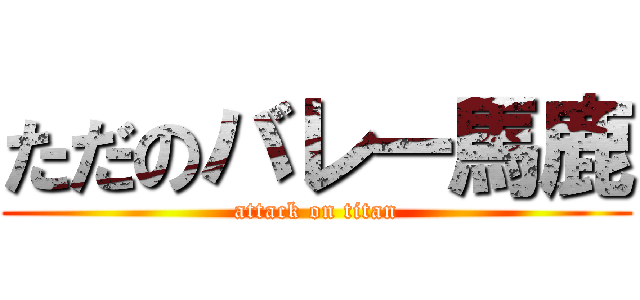 ただのバレー馬鹿 (attack on titan)
