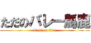 ただのバレー馬鹿 (attack on titan)