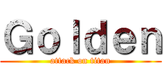 Ｇｏｌｄｅｎ (attack on titan)