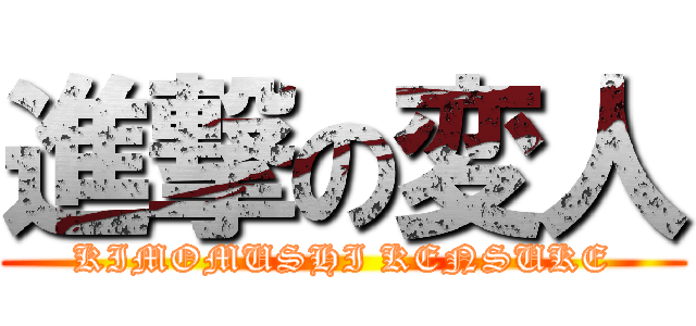 進撃の変人 (KIMOMUSHI KENSUKE)