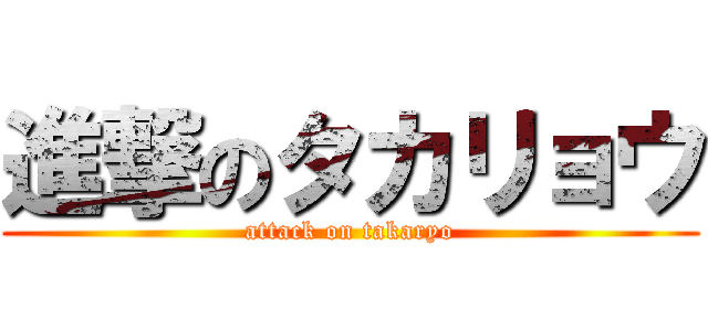 進撃のタカリョウ (attack on takaryo)