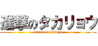 進撃のタカリョウ (attack on takaryo)