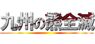 九州の熊全滅 ()