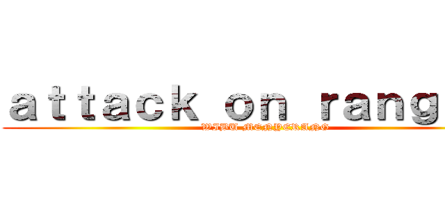 ａｔｔａｃｋ ｏｎ ｒａｎｇｅｒｓ (WIBU MENYERANG)