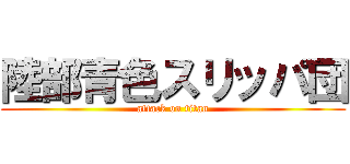 陸部青色スリッパ団 (attack on titan)