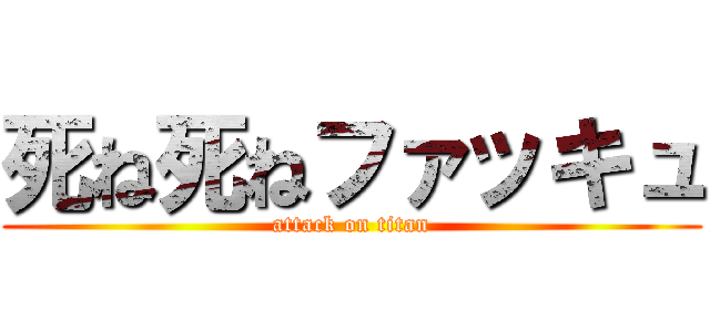 死ね死ねファッキュ (attack on titan)