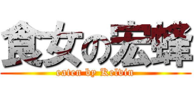 食女の宏蜂 (eaten by Kelvin)