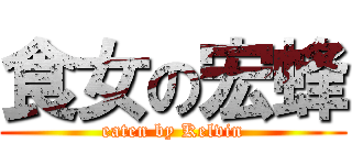 食女の宏蜂 (eaten by Kelvin)