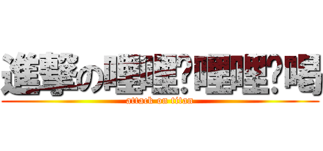 進撃の哩哩嚕哩哩嚕喝 (attack on titan)