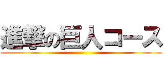 進撃の巨人コース ()