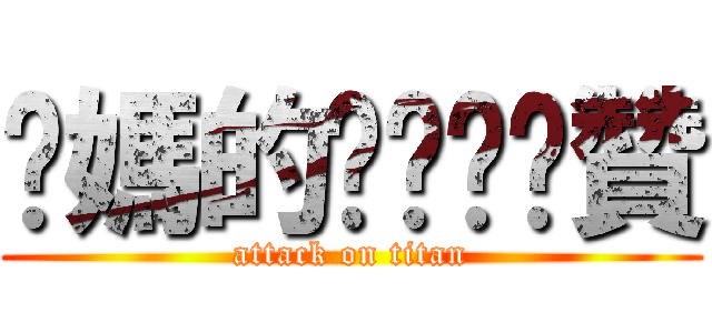 你媽的ㄋㄟㄋㄟ贊 (attack on titan)