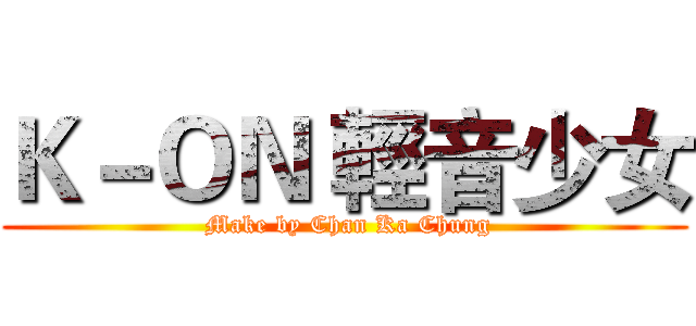 Ｋ－ＯＮ 輕音少女 ( Make by Chan Ka Chung)