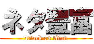 ネタ豊富 (attack on titan)