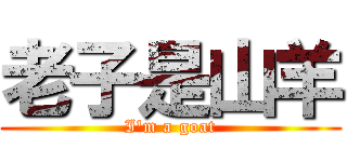 老子是山羊 (I\'m a goat)