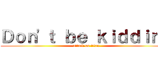 Ｄｏｎ'ｔ ｂｅ ｋｉｄｄｉｎｇ (attack on titan)