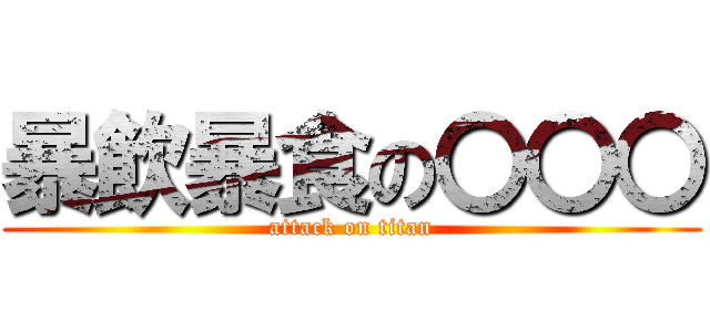 暴飲暴食の〇〇〇 (attack on titan)