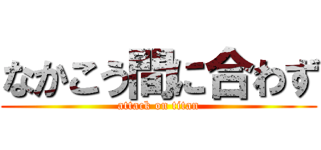 なかこう間に合わず (attack on titan)