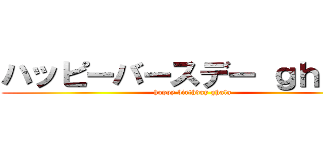 ハッピーバースデー ｇｈａｌａ (happy birthday ghala)