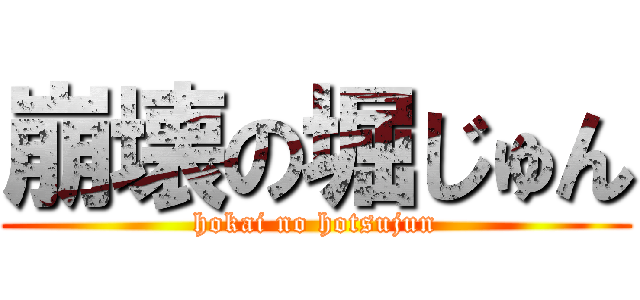 崩壊の堀じゅん (hokai no hotsujun)