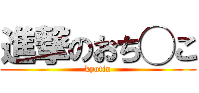 進撃のおち◯こ (kyotin)