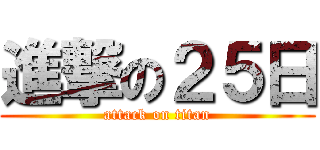 進撃の２５日 (attack on titan)