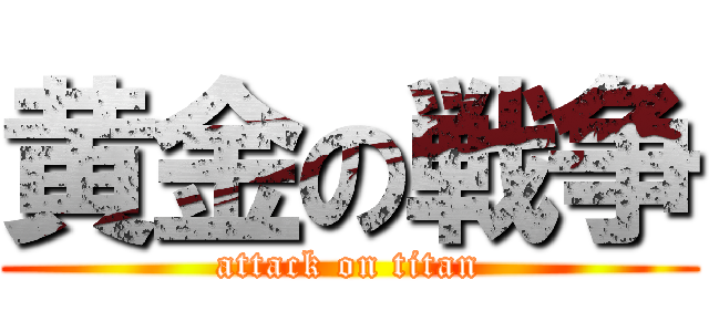 黄金の戦争 (attack on titan)