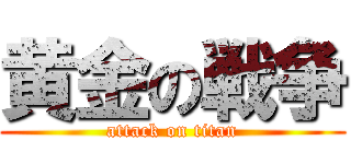黄金の戦争 (attack on titan)