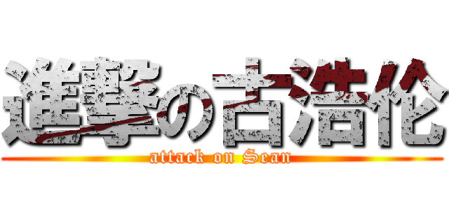 進撃の古浩伦 (attack on Sean)