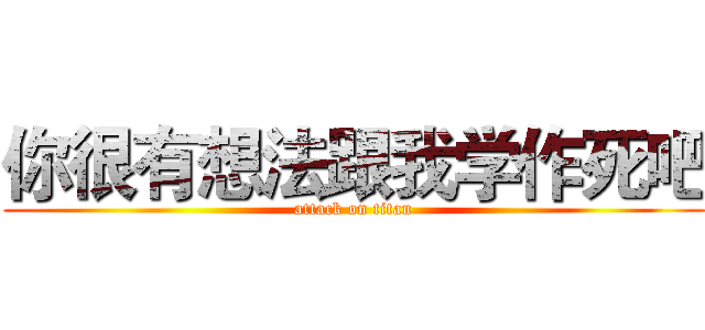 你很有想法跟我学作死吧 (attack on titan)