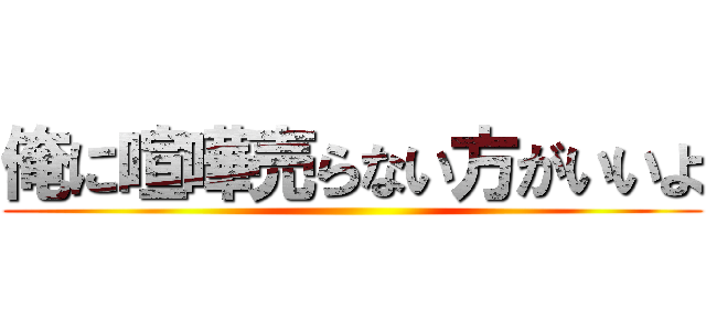 俺に喧嘩売らない方がいいよ ()