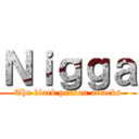 Ｎｉｇｇａ (The black person attacks)