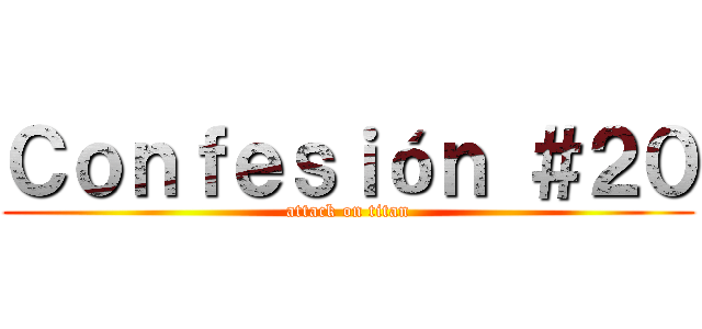 Ｃｏｎｆｅｓｉóｎ ＃２０ (attack on titan)