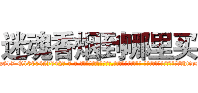 迷魂香烟到哪里买 (迷魂香烟到哪里买【电-话151x68344x817-Q1065427042元-吉-药-业】我们做的是长期生意,靠的是老客户长期支持 迷魂香烟到哪里买在发表了一篇http://sngk.net/BskmkP

参考消息网我们做的是长期生意,靠的是老客户长期支持也许我们早该意识到，就连鲍勃·霍斯金斯（金球奖戏剧类电影男主角 
)