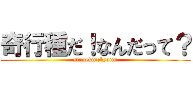 奇行種だ！なんだって？ (singekinokyojin)