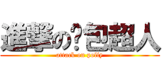 進撃の麵包超人 (attack on polly)