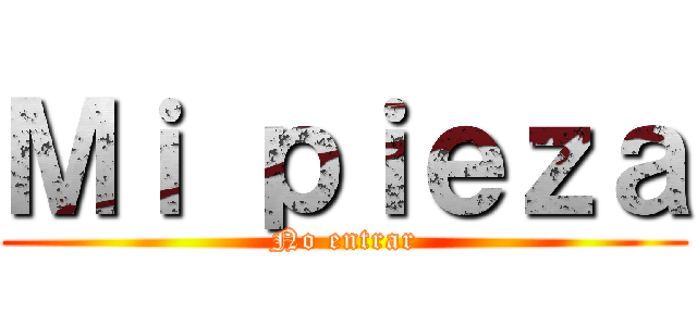 Ｍｉ ｐｉｅｚａ (No entrar)